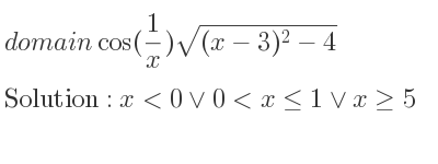 The domain of cos(1/x)sqrt((x-3)^2-4) is x<0\lor 0<x<= 1\lor x>= 5